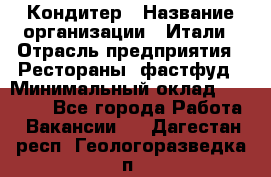 Кондитер › Название организации ­ Итали › Отрасль предприятия ­ Рестораны, фастфуд › Минимальный оклад ­ 35 000 - Все города Работа » Вакансии   . Дагестан респ.,Геологоразведка п.